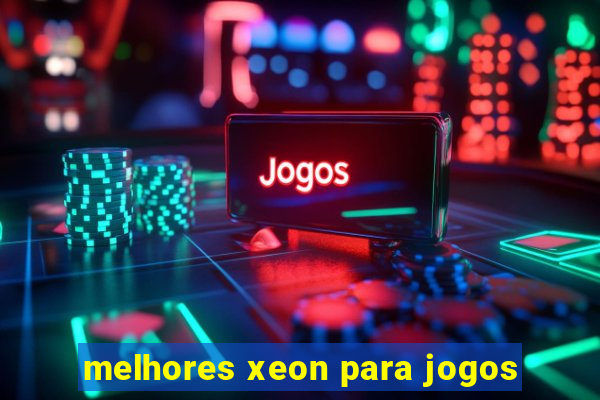 melhores xeon para jogos